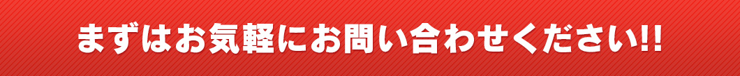 まずはお気軽にお問い合わせください！！